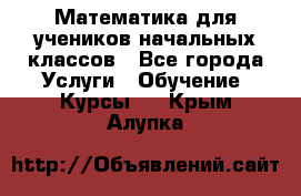 Математика для учеников начальных классов - Все города Услуги » Обучение. Курсы   . Крым,Алупка